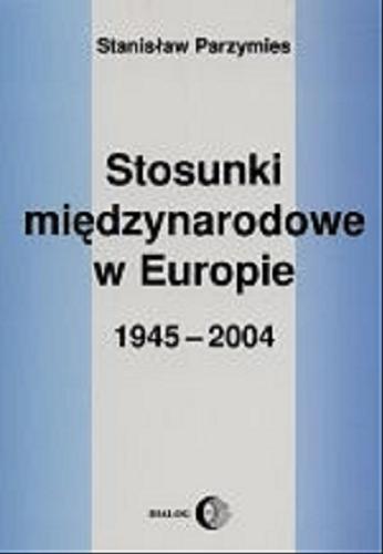 Okładka książki Stosunki międzynarodowe w Europie 1945-2004 / Stanisław Parzymies.