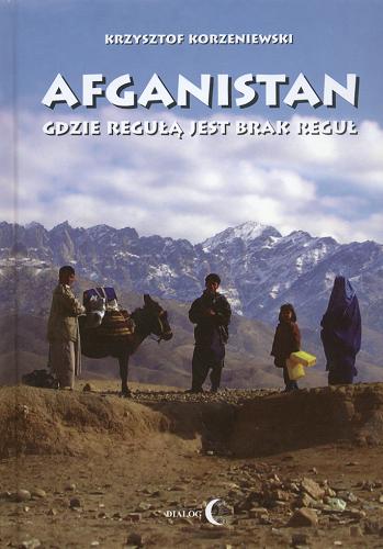 Okładka książki Afganistan : gdzie regułą jest brak reguł / Krzysztof Korzeniewski.