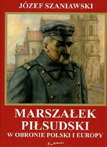 Okładka książki Marszałek Piłsudski w obronie Polski i Europy / Józef Szaniawski ; przedm. Tadeusz Płoski.
