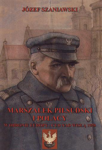 Okładka książki Marszałek Piłsudski i Polacy w obronie Europy - cud nad Wisłą 1920 / Józef Szaniawski ; przedm. Radek Sikorski.