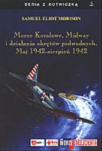 Okładka książki Morze Koralowe, Midway i działania okretów podwodnych. Maj 1942 - sierpień 1942 / Samuel Eliot Morison ; tł. Józef Wąsiewski.