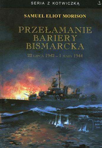 Okładka książki Przełamanie bariery Bismarcka : 22 lipca 1942 - 1 maja 1944 / Samuel Eliot Morison ; tł. Aleksander Pogorzelski.