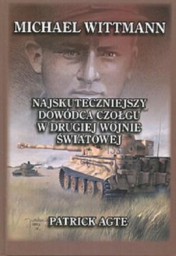 Okładka książki Michael Wittmann : najskuteczniejszy dowódca czołgu w drugiej wojnie światowej oraz Tygrysy z Leibstandarte SS Adolf Hitler. T. 1