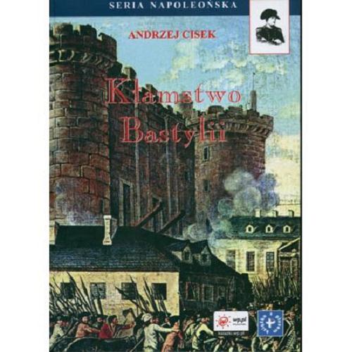 Okładka książki Kłamstwo Bastylii : szkice o wydarzeniach i ludziach Wielkiej Rewolucji Francuskiej / Andrzej Cisek.