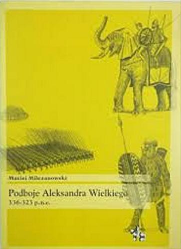 Okładka książki Podboje Aleksandra Wielkiego : 336-323 p.n.e. / Maciej Milczanowski.