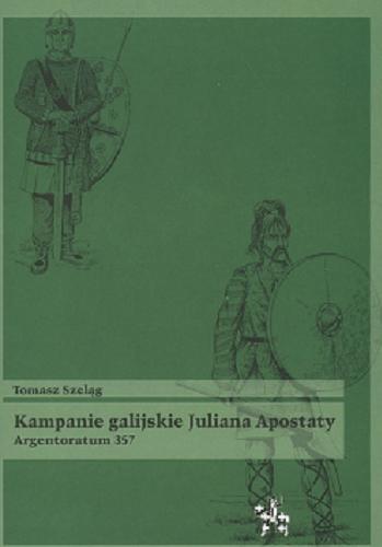 Okładka książki Kampanie galijskie Juliana Apostaty : Argentoratum 357 / Tomasz Szeląg.