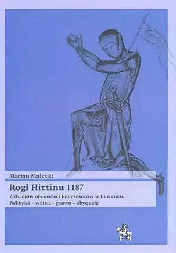 Okładka książki Rogi Hittinu 1187 : z dziejów obecności krzyżowców w Lewancie : polityka, wojna, prawo, obyczaje / Marian Małecki.