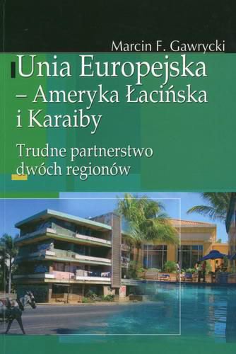 Okładka książki Unia Europejska - Ameryka Łacińska i Karaiby : trudne partnerstwo dwóch regionów / Marcin F. Gawrycki.