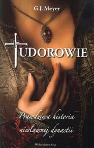 Okładka książki Tudorowie : prawdziwa historia niesławnej dynastii / G. J. Meyer ; przełożyła Edyta Stępkowska.