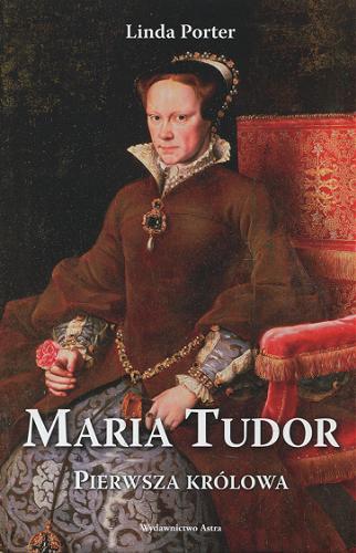 Okładka książki Maria Tudor : pierwsza królowa / Linda Porter ; przełożył Adam Tuz.