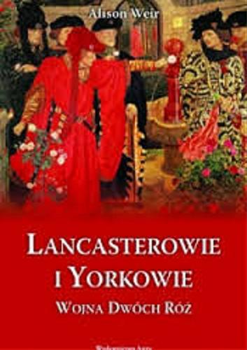 Okładka książki Lancasterowie i Yorkowie : wojna Dwóch Róż / Alison Weir ; przełożył Krzysztof Królik.