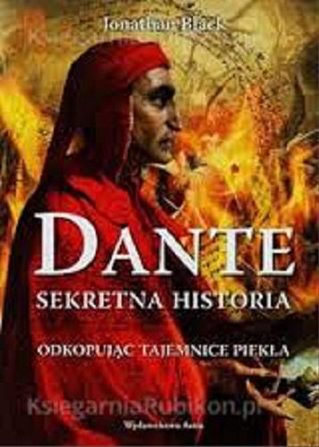 Okładka książki Dante : sekretna historia : odkopując tajemnice piekła / Jonathan Black ; przeł. Maria Jędrzejczyk.