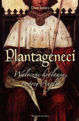 Okładka książki Plantageneci : waleczni królowie, twórcy Anglii / Dan Jones ; przełożyła Magdalena Karwowska.