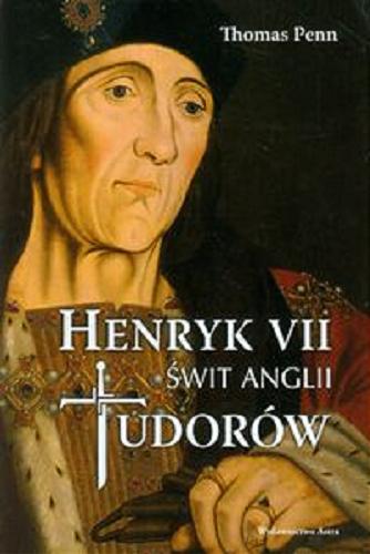 Okładka książki Henryk VII : świt Anglii Tudorów / Thomas Penn ; przełożył Marian Leon Kalinowski.
