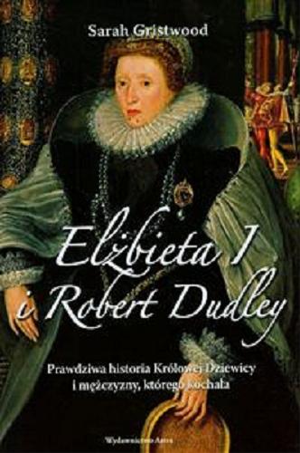 Okładka książki  Elżbieta I i Robert Dudley : prawdziwa historia Królowej Dziewicy i mężczyzny, którego kochała  1