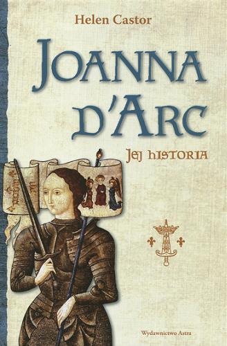 Okładka książki Joanna d`Arc : jej historia / Helen Castor ; przełożyła Edyta Stępkowska.