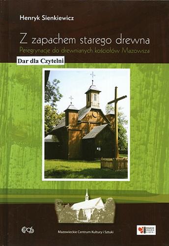 Okładka książki Z zapachem starego drewna : peregrynacje do drewnianych kościołów Mazowsza / Henryk Sienkiewicz.