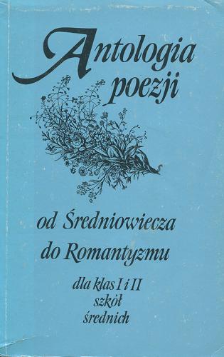 Okładka książki Antologia poezji od średniowiecza do romantyzmu :  dla klas I i II szkół średnich / wyboru dokonała Urszula Michalska.
