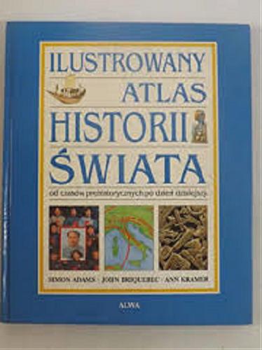 Okładka książki Ilustrowany atlas historii świata / Simon Adams, John Briquebec, Ann Kramer.