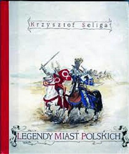 Okładka książki Legendy miast polskich : (podania, przypowieści i anegdoty o dawnych miastach polskich) / Seliga Krzysztof.