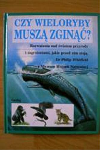 Okładka książki Czy wieloryby muszą zginąć ? : rozważania nad światem przyrody i zagrożeniami, jakie przed nim stoją / Philip Whitfield ; tł. Marcin Ryszkiewicz.