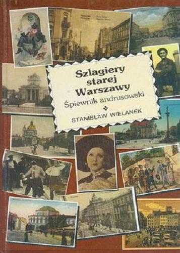 Okładka książki Szlagiery starej Warszawy : śpiewnik andrusowski / [zebrał i opracował] Stanisław Wielanek.