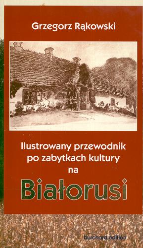 Okładka książki Ilustrowany przewodnik po zabytkach kultury na Białoru si / Grzegorz Rąkowski.