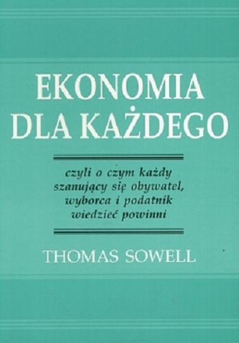 Okładka książki Ekonomia dla każdego czyli To, co każdy szanujący się obywatel, wyborca i podatnik wiedzieć powinien / Thomas Sowell ; przekł. Jan M. Fijor.