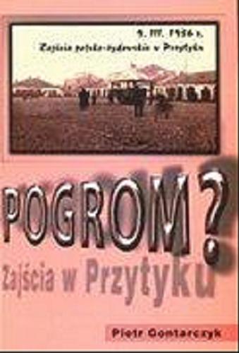 Okładka książki Pogrom? :  zajścia polsko-żydowskie w Przytyku 9 marca 1936 r. : mity, fakty, dokumenty / Piotr Gontarczyk.