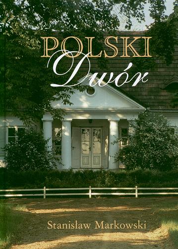 Okładka książki Polski dwór /  [fot. i koncepcja albumu] Stanisław Markowski ; wstęp Marek Kwiatkowski.