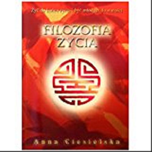 Okładka książki Filozofia życia : żyć do końca życia i być młodym do starości / Anna Ciesielska.