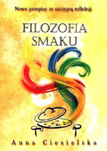 Okładka książki Filozofia smaku : nowe przepisy ze szczyptą refleksji / Anna Ciesielska.