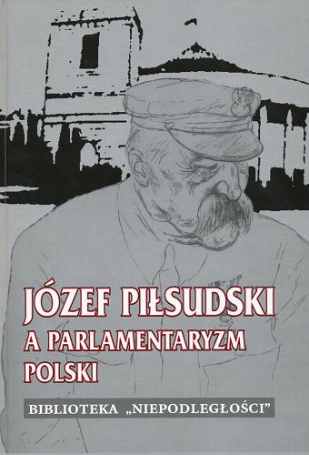 Okładka książki Józef Piłsudski a parlamentaryzm polski / pod redakcją naukową Arkadiusza Adamczyka.