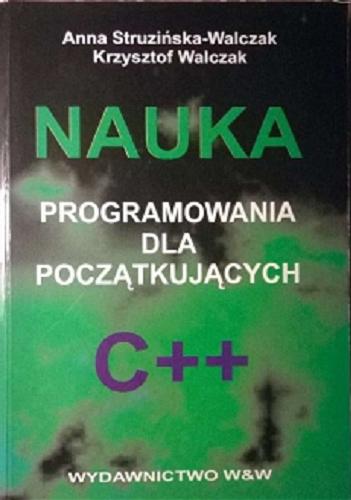 Okładka książki Nauka programowania dla początkujących : C++ / Anna Struzińska-Walczak, Krzysztof Walczak.