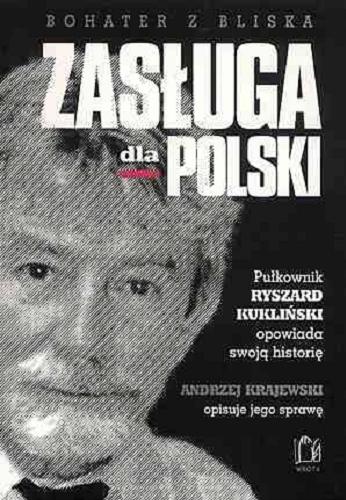 Okładka książki Zasługa dla Polski : bohater z bliska / Ryszard Kukliński opowiada swoją historię ; Andrzej Krajewski opisuje jego sprawę.