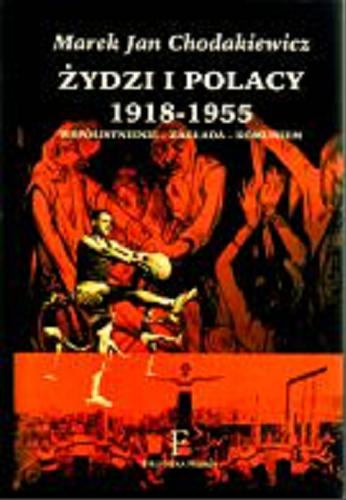 Okładka książki Żydzi i Polacy 1918-1955 : współ istnienie, zagłada, komunizm / Marek Jan Chodakiewicz.