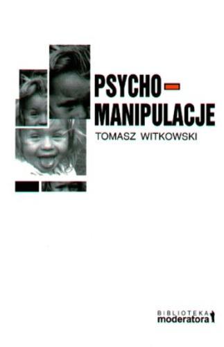 Okładka książki Psychomanipulacje : jak je rozpoznawać i jak sobie z nimi radzić / Tomasz Witkowski.