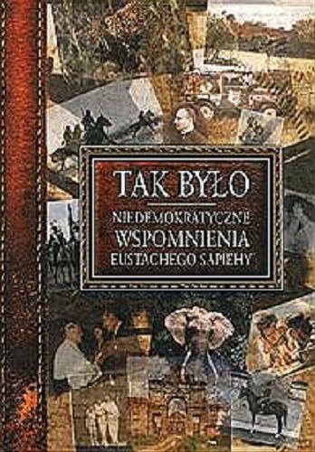 Okładka książki Tak było : niedemokratyczne wspomnienia Eustachego Sapiehy / [red. Jerzy Chociłowski ; oprac. graf. Dariusz Bartoszewski].