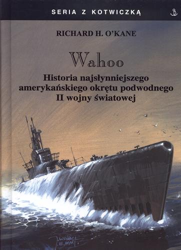 Okładka książki Wahoo : historia najsłynniejszego amerykańskiego okrętu podwodnego II Wojny Światowej / Richard H. O`Kane ; tłumaczył Wojciech Chrzanowski.