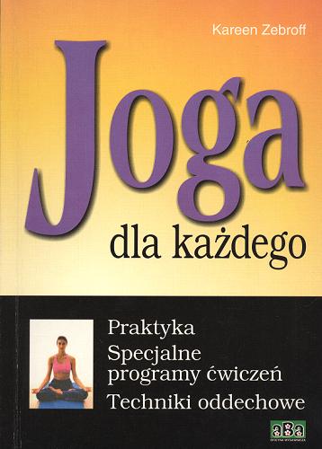 Okładka książki Joga dla każdego : praktyka, specjalne programy ćwiczeń, techniki oddechowe / Kareen Zebroff ; tłum. Dariusz Łyżnik.