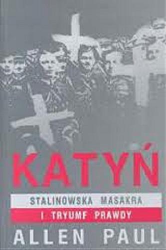 Okładka książki Katyń : stalinowska masakra i tryumf prawdy / Allen Paul ; tł. Zofia Kunert.
