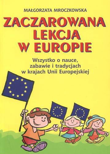 Okładka książki Zaczarowana lekcja w Europie : wszystko o nauce, zabawie i tradycjach w krajach Unii Europejskiej / Małgorzata Mroczkowska.