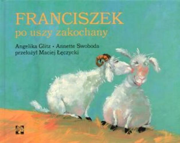 Okładka książki Franciszek po uszy zakochany / Angelika Glitz, Annette Swoboda ; przeł. Maciej Łęczycki.