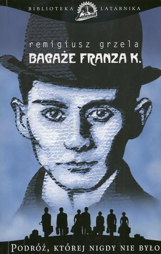 Okładka książki Bagaże Franza K. :podróż, której nigdy nie było /  Remigiusz Grzela.