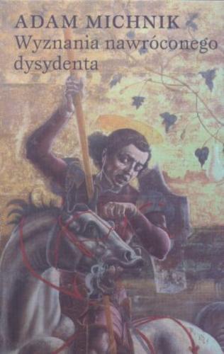 Okładka książki Wyznania nawróconego dysydenta : spotkania z ludźmi : szkice 1991-2001 / Adam Michnik.