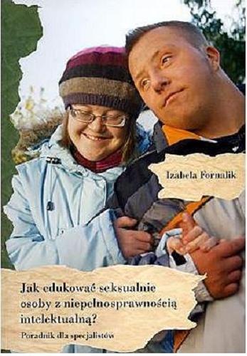 Okładka książki Jak edukować seksualnie osoby z niepełnosprawnością intelektualną? : poradnik dla specjalistów / Izabela Fornalik.