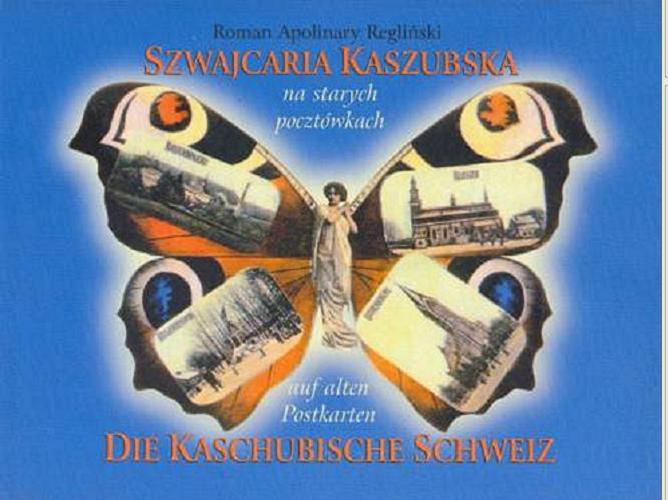 Okładka książki Szwajcaria Kaszubska na starych pocztówkach = Die Kaschubische Schweiz auf alten Postkarten / Roman Apolinary Regliński.