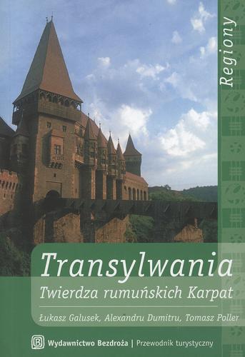 Okładka książki Transylwania : Twierdza rumuńskich Karpat / Łukasz Galusek ; Alexandru Dumitru ; Tomasz Poller.