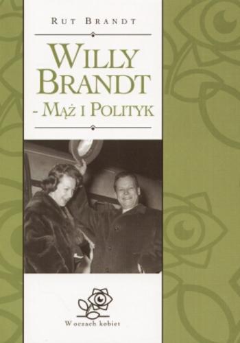 Okładka książki Willy Brandt - mąż i polityk / Rut Brandt ; tł. Wanda Tycner ; tł. Janusz Tycner.