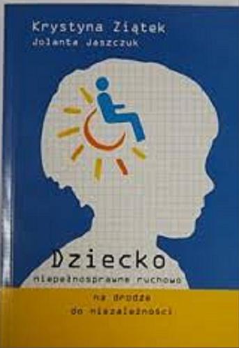 Okładka książki Dziecko niepełnosprawne ruchowo na drodze do niezależności / Krystyna Ziątek ; Jolanta Jaszczuk - oprac. scenariuszy.